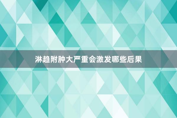 淋趋附肿大严重会激发哪些后果