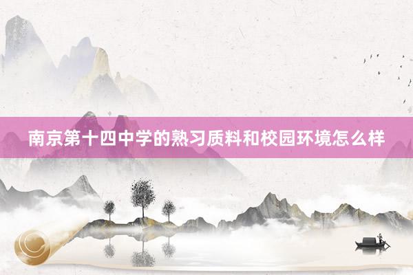 南京第十四中学的熟习质料和校园环境怎么样