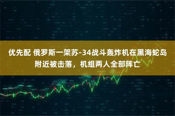优先配 俄罗斯一架苏-34战斗轰炸机在黑海蛇岛附近被击落，机组两人全部阵亡