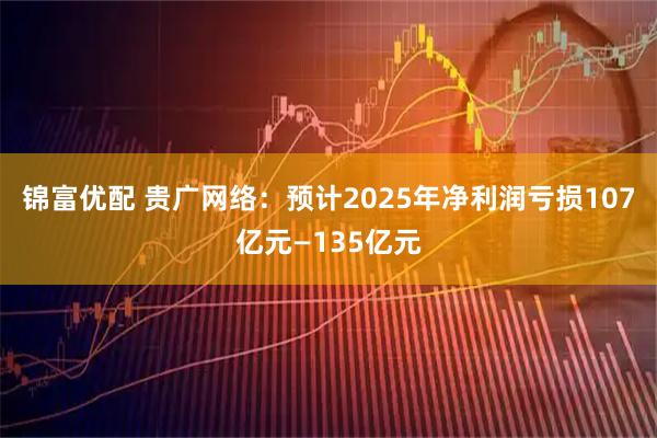 锦富优配 贵广网络：预计2025年净利润亏损107亿元—135亿元